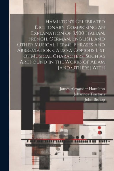 Hamilton's Celebrated Dictionary, Comprising An Explanation Of 3,500 Italian, French, German, English, And Other Musical Terms, Phrases And ... Found In The Works Of Adam [And Others] With
