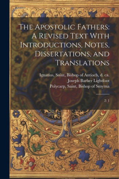 The Apostolic Fathers: A Revised Text With Introductions, Notes, Dissertations, And Translations: 2: 1 - 9781022219205