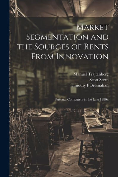 Market Segmentation And The Sources Of Rents From Innovation: Personal Computers In The Late 1980's