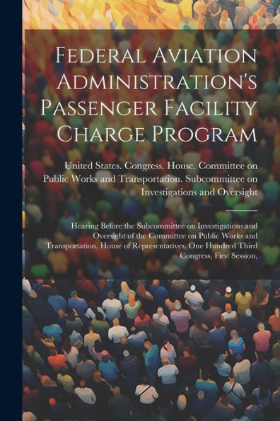 Federal Aviation Administration's Passenger Facility Charge Program: Hearing Before The Subcommittee On Investigations And Oversight Of The Committee ... One Hundred Third Congress, First Session,