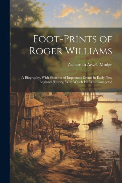 Foot-Prints Of Roger Williams: A Biography, With Sketches Of Important Events In Early New England History, With Which He Was Connected - 9781022220188