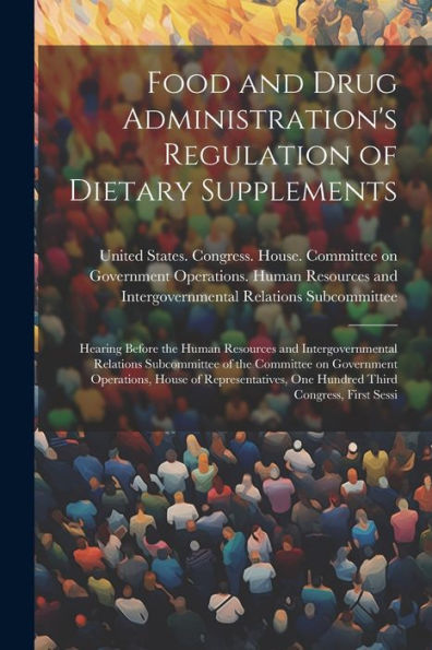 Food And Drug Administration's Regulation Of Dietary Supplements: Hearing Before The Human Resources And Intergovernmental Relations Subcommittee Of ... One Hundred Third Congress, First Sessi - 9781022221000