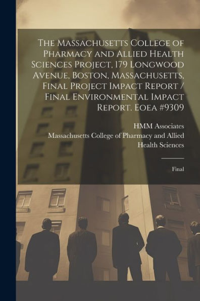 The Massachusetts College Of Pharmacy And Allied Health Sciences Project, 179 Longwood Avenue, Boston, Massachusetts, Final Project Impact Report / Final Environmental Impact Report. Eoea #9309: Final - 9781022221253