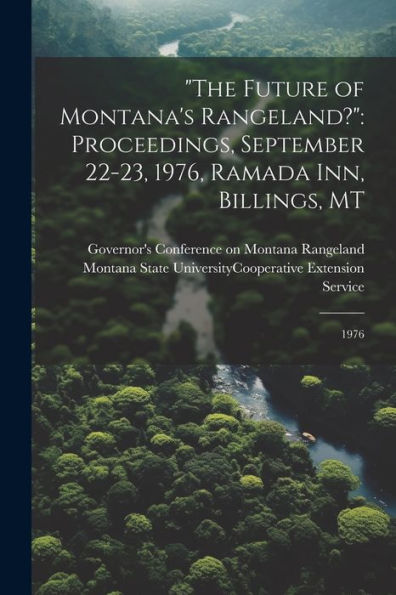 The Future Of Montana's Rangeland?: Proceedings, September 22-23, 1976, Ramada Inn, Billings, Mt: 1976 - 9781022222021