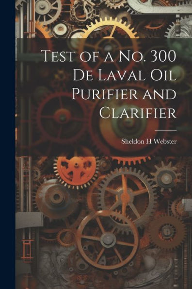 Test Of A No. 300 De Laval Oil Purifier And Clarifier - 9781022222762