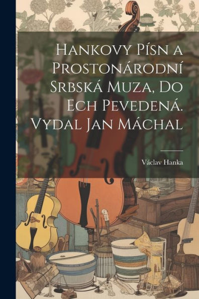 Hankovy Písn A Prostonárodní Srbská Muza, Do Ech Pevedená. Vydal Jan Máchal (Czech Edition)