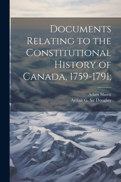 Documents Relating To The Constitutional History Of Canada, 1759-1791; - 9781022224438