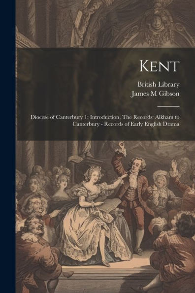 Kent: Diocese Of Canterbury 1: Introduction, The Records: Alkham To Canterbury - Records Of Early English Drama - 9781022224674