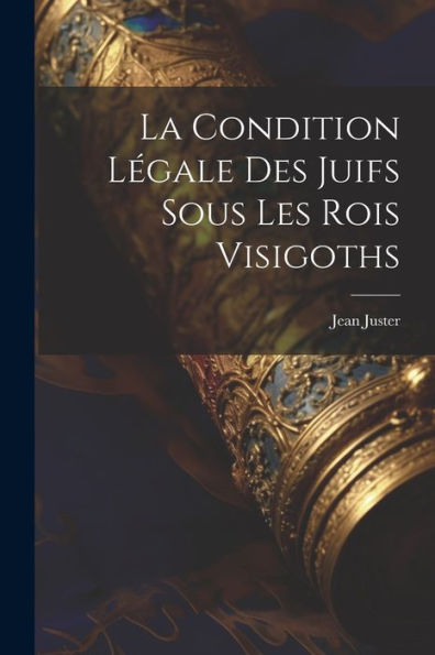 La Condition Légale Des Juifs Sous Les Rois Visigoths (French Edition)