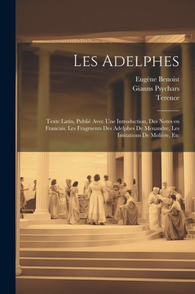 Les Adelphes; Texte Latin, Publié Avec Une Introduction, Des Notes En Francais, Les Fragments Des Adelphes De Menandre, Les Imitations De Molière, Etc (Latin Edition)