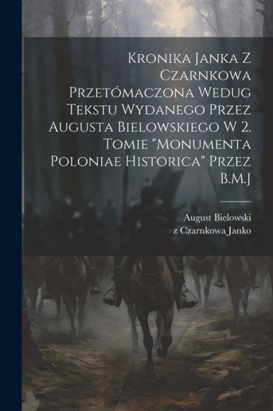 Kronika Janka Z Czarnkowa Przetómaczona Wedug Tekstu Wydanego Przez Augusta Bielowskiego W 2. Tomie "Monumenta Poloniae Historica" Przez B.M.J (Polish Edition)