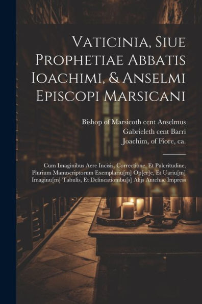 Vaticinia, Siue Prophetiae Abbatis Ioachimi, & Anselmi Episcopi Marsicani: Cum Imaginibus Aere Incisis, Correctione, Et Pulcritudine, Plurium ... Alijs Antehac Impress (Latin Edition) - 9781022225909