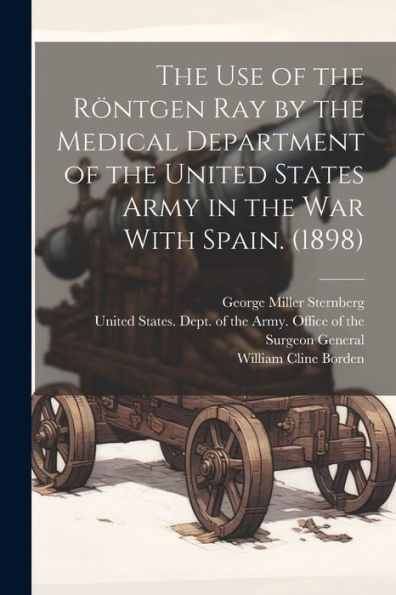 The Use Of The Röntgen Ray By The Medical Department Of The United States Army In The War With Spain. (1898) - 9781022226586