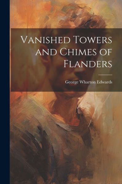Vanished Towers And Chimes Of Flanders - 9781022226746