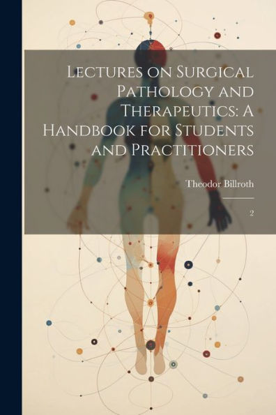 Lectures On Surgical Pathology And Therapeutics: A Handbook For Students And Practitioners: 2