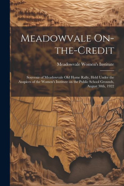 Meadowvale On-The-Credit: Souvenir Of Meadowvale Old Home Rally, Held Under The Auspices Of The Women's Institute On The Public School Grounds, August 30Th, 1922 - 9781022227675