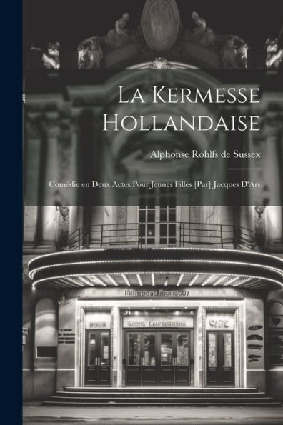 La Kermesse Hollandaise; Comédie En Deux Actes Pour Jeunes Filles [Par] Jacques D'Ars (French Edition)
