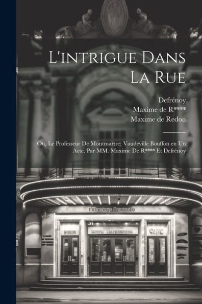 L'Intrigue Dans La Rue; Ou, Le Professeur De Montmartre; Vaudeville Bouffon En Un Acte. Par Mm. Maxime De R**** Et Defrénoy (French Edition)