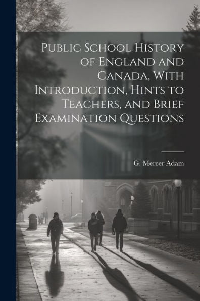 Public School History Of England And Canada, With Introduction, Hints To Teachers, And Brief Examination Questions - 9781022228283