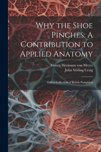 Why The Shoe Pinches: A Contribution To Applied Anatomy: Talbot Collection Of British Pamphlets