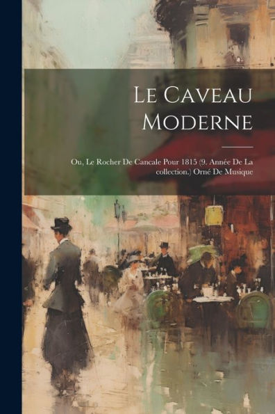 Le Caveau Moderne; Ou, Le Rocher De Cancale Pour 1815 (9. Année De La Collection.) Orné De Musique (French Edition)