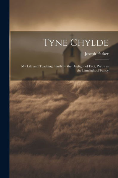 Tyne Chylde: My Life And Teaching, Partly In The Daylight Of Fact, Partly In The Limelight Of Fancy - 9781022229280