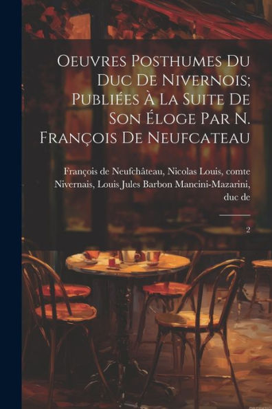 Oeuvres Posthumes Du Duc De Nivernois; Publiées À La Suite De Son Éloge Par N. François De Neufcateau: 2 (French Edition)