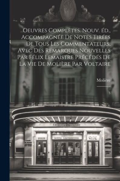 Oeuvres Complètes. Nouv. Éd., Accompagnée De Notes Tirées De Tous Les Commentateurs, Avec Des Remarques Nouvelles Par Félix Lemaistre Précédés De La Vie De Molière Par Voltaire: 3 (French Edition) - 9781022231795