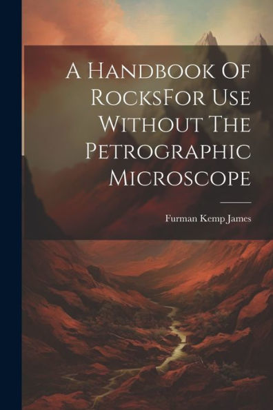 A Handbook Of Rocksfor Use Without The Petrographic Microscope - 9781022233966