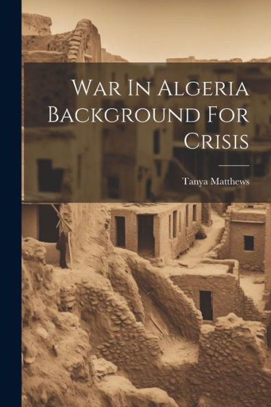 War In Algeria Background For Crisis - 9781022236141