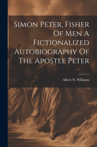 Simon Peter, Fisher Of Men A Fictionalized Autobiography Of The Apostle Peter - 9781022236332