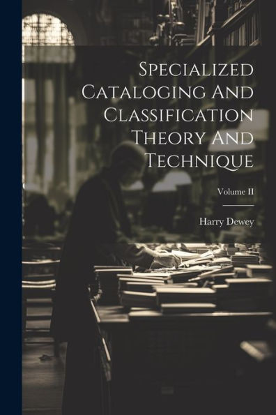 Specialized Cataloging And Classification Theory And Technique; Volume Ii - 9781022236875