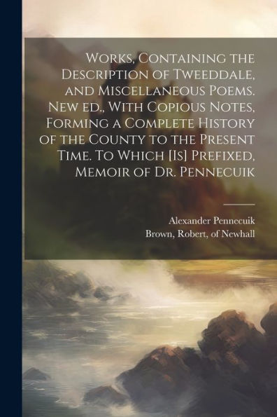 Works, Containing The Description Of Tweeddale, And Miscellaneous Poems. New Ed., With Copious Notes, Forming A Complete History Of The County To The ... Which [Is] Prefixed, Memoir Of Dr. Pennecuik
