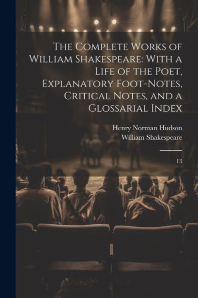 The Complete Works Of William Shakespeare: With A Life Of The Poet, Explanatory Foot-Notes, Critical Notes, And A Glossarial Index: 13