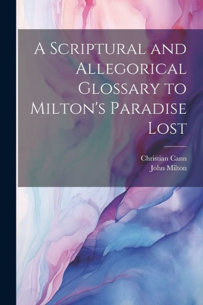 A Scriptural And Allegorical Glossary To Milton's Paradise Lost