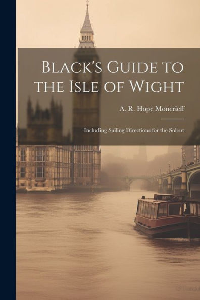 Black's Guide To The Isle Of Wight; Including Sailing Directions For The Solent