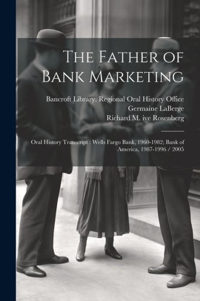 The Father Of Bank Marketing: Oral History Transcript: Wells Fargo Bank, 1960-1982; Bank Of America, 1987-1996 / 2005