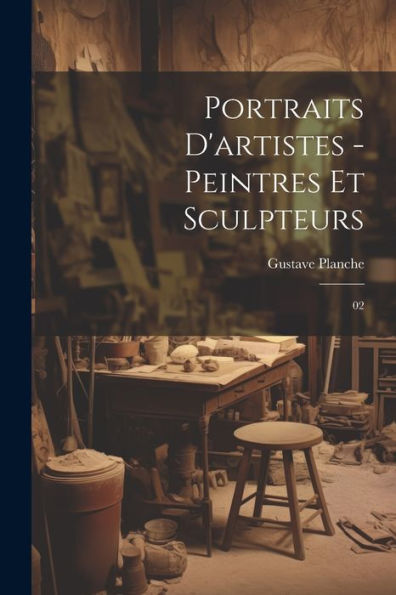 Portraits D'Artistes - Peintres Et Sculpteurs: 02 (French Edition)