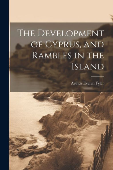 The Development Of Cyprus, And Rambles In The Island