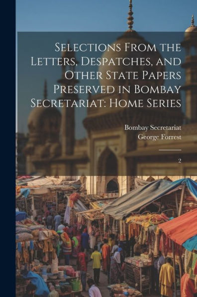 Selections From The Letters, Despatches, And Other State Papers Preserved In Bombay Secretariat: Home Series: 2
