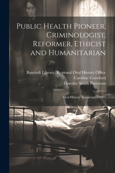 Public Health Pioneer, Criminologist, Reformer, Ethicist And Humanitarian: Oral History Transcript / 1997