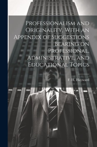 Professionalism And Originality, With An Appendix Of Suggestions Bearing On Professional, Administrative, And Educational Topics