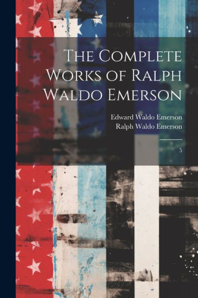 The Complete Works Of Ralph Waldo Emerson: 5