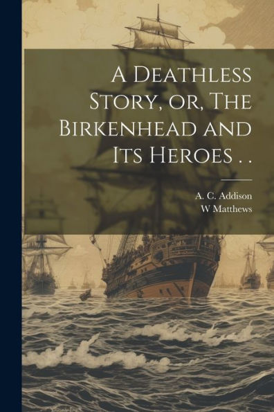 A Deathless Story, Or, The Birkenhead And Its Heroes . .
