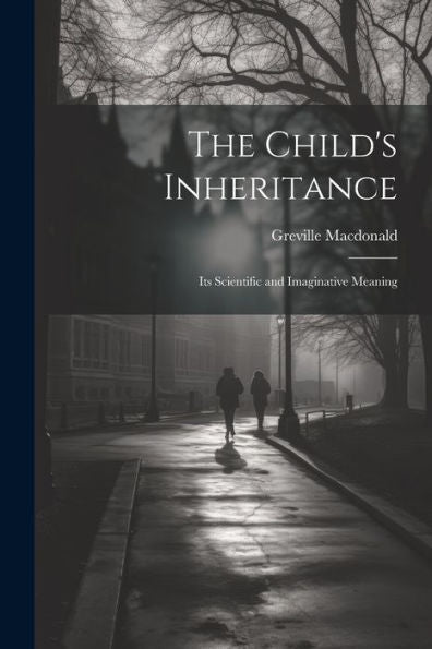 The Child's Inheritance: Its Scientific And Imaginative Meaning