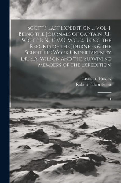 Scott's Last Expedition ... Vol. 1. Being The Journals Of Captain R.F. Scott, R.N., C.V.O. Vol. 2. Being The Reports Of The Journeys & The Scientific ... The Surviving Members Of The Expedition: 1