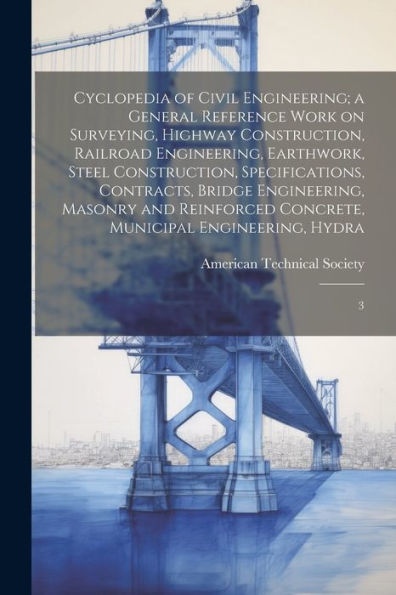Cyclopedia Of Civil Engineering; A General Reference Work On Surveying, Highway Construction, Railroad Engineering, Earthwork, Steel Construction, ... Concrete, Municipal Engineering, Hydra: 3