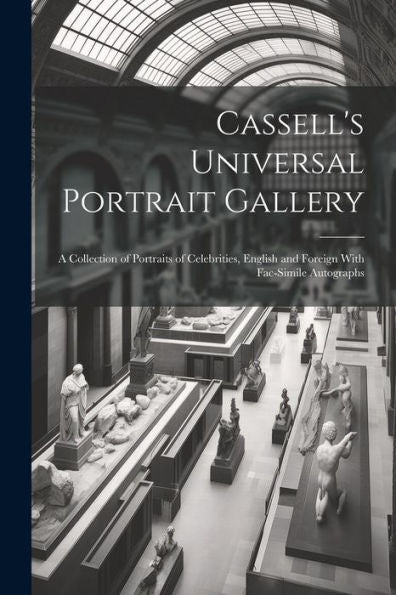 Cassell's Universal Portrait Gallery: A Collection Of Portraits Of Celebrities, English And Foreign With Fac-Simile Autographs