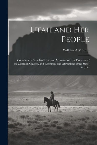 Utah And Her People: Containing A Sketch Of Utah And Mormonism, The Doctrine Of The Mormon Church, And Resources And Attractions Of The State, Etc., Etc