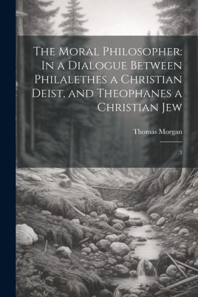 The Moral Philosopher: In A Dialogue Between Philalethes A Christian Deist, And Theophanes A Christian Jew: 3